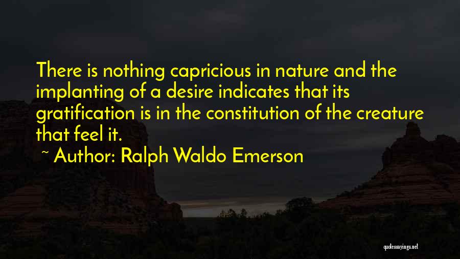 Ralph Waldo Emerson Quotes: There Is Nothing Capricious In Nature And The Implanting Of A Desire Indicates That Its Gratification Is In The Constitution