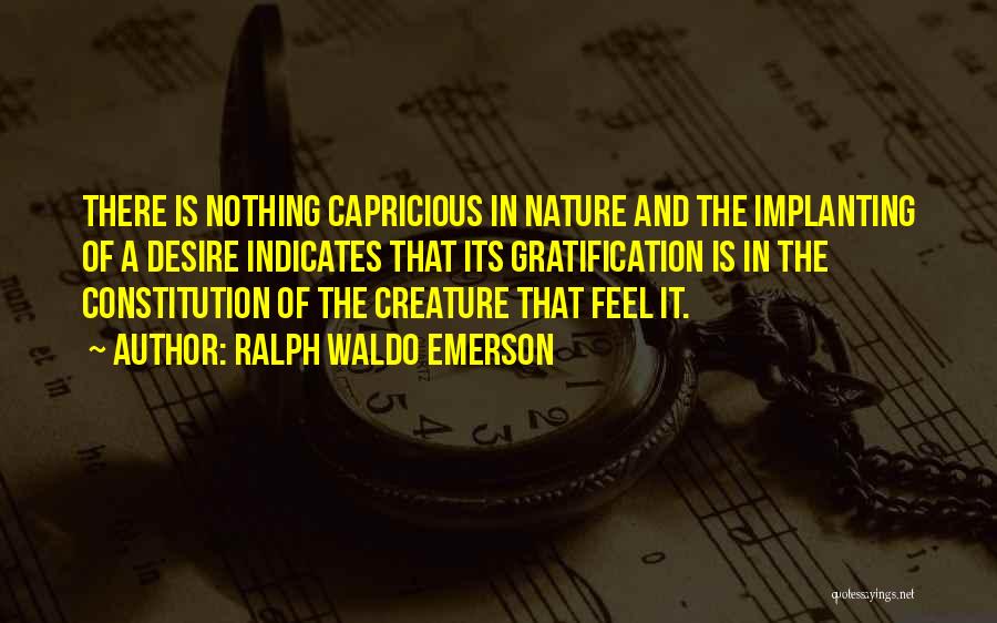 Ralph Waldo Emerson Quotes: There Is Nothing Capricious In Nature And The Implanting Of A Desire Indicates That Its Gratification Is In The Constitution