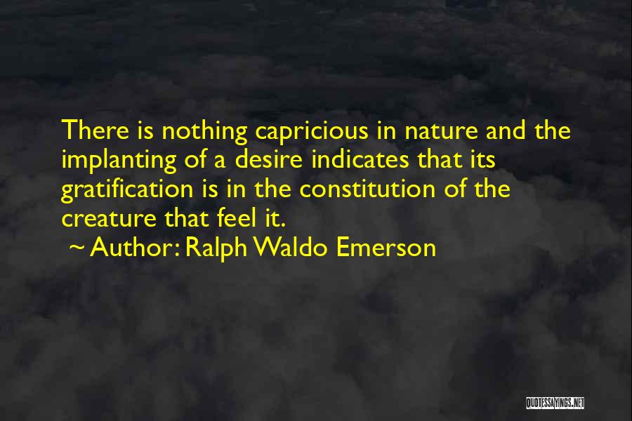 Ralph Waldo Emerson Quotes: There Is Nothing Capricious In Nature And The Implanting Of A Desire Indicates That Its Gratification Is In The Constitution