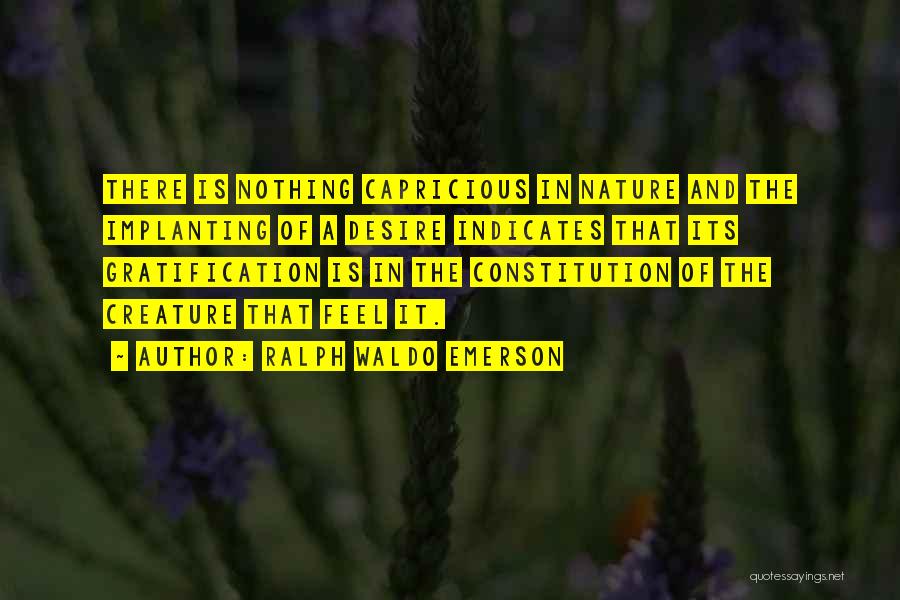 Ralph Waldo Emerson Quotes: There Is Nothing Capricious In Nature And The Implanting Of A Desire Indicates That Its Gratification Is In The Constitution