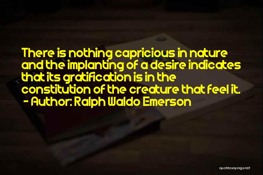 Ralph Waldo Emerson Quotes: There Is Nothing Capricious In Nature And The Implanting Of A Desire Indicates That Its Gratification Is In The Constitution