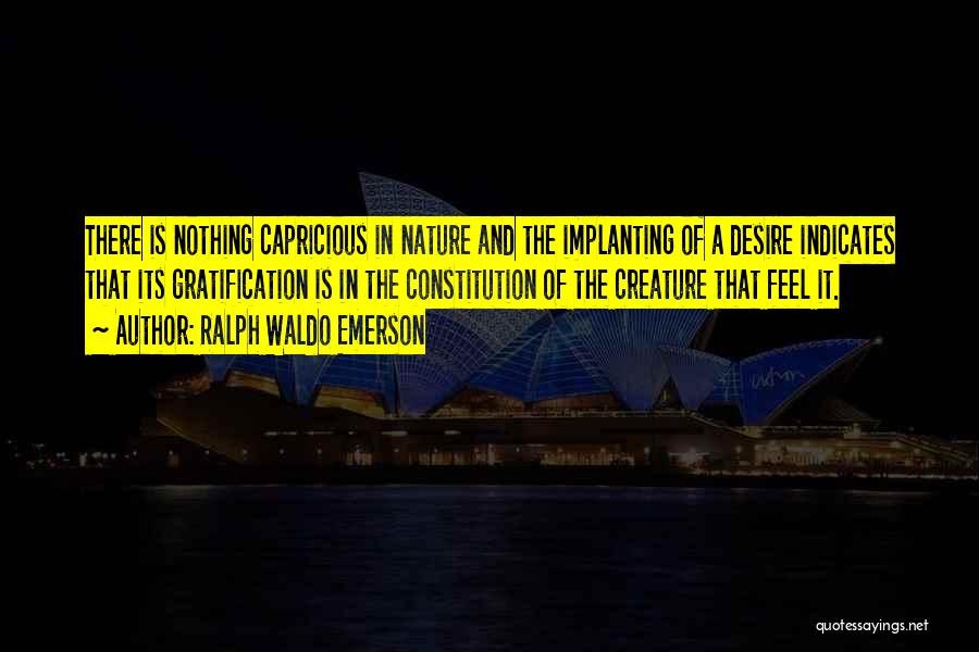 Ralph Waldo Emerson Quotes: There Is Nothing Capricious In Nature And The Implanting Of A Desire Indicates That Its Gratification Is In The Constitution