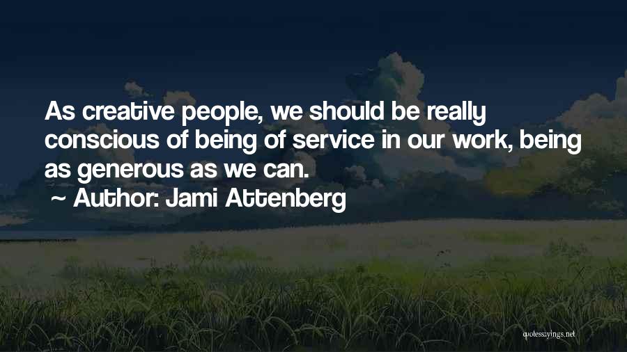 Jami Attenberg Quotes: As Creative People, We Should Be Really Conscious Of Being Of Service In Our Work, Being As Generous As We