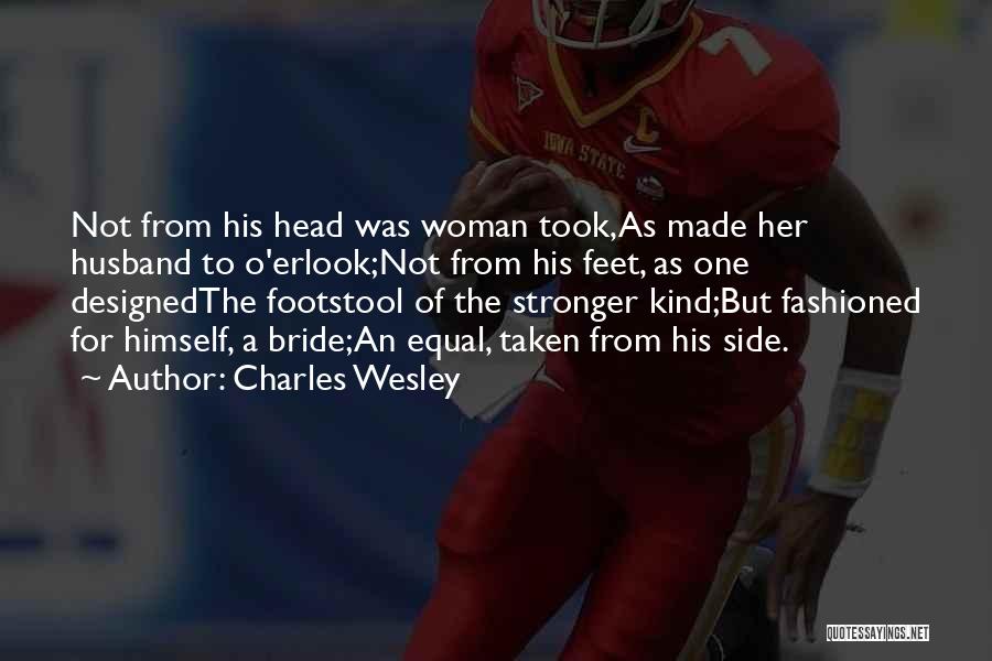 Charles Wesley Quotes: Not From His Head Was Woman Took,as Made Her Husband To O'erlook;not From His Feet, As One Designedthe Footstool Of