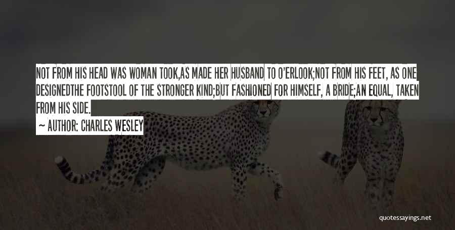 Charles Wesley Quotes: Not From His Head Was Woman Took,as Made Her Husband To O'erlook;not From His Feet, As One Designedthe Footstool Of