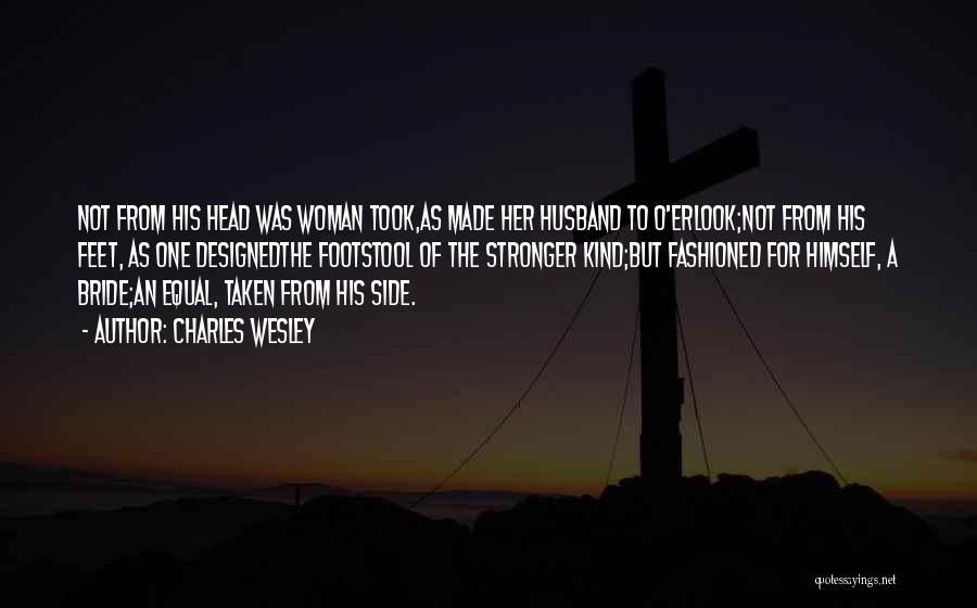 Charles Wesley Quotes: Not From His Head Was Woman Took,as Made Her Husband To O'erlook;not From His Feet, As One Designedthe Footstool Of