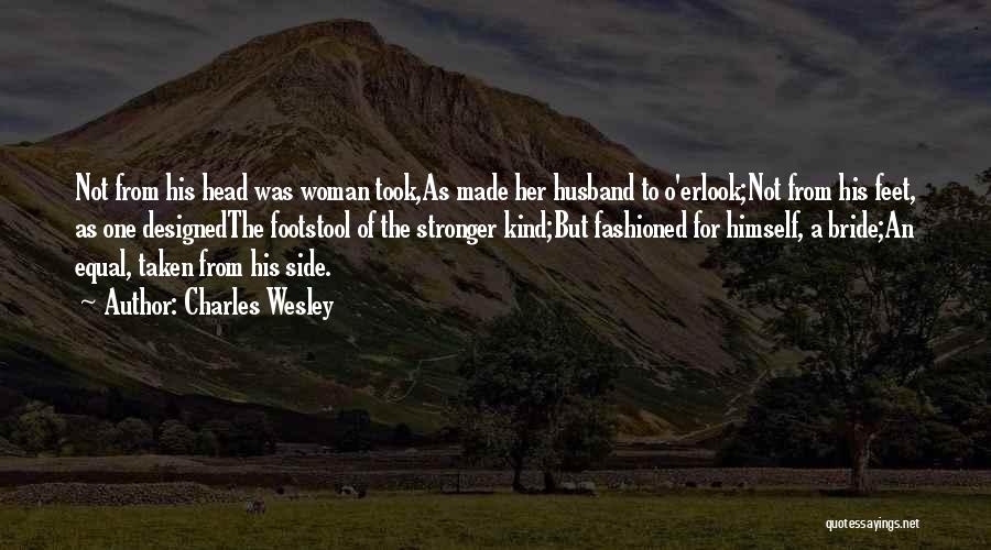 Charles Wesley Quotes: Not From His Head Was Woman Took,as Made Her Husband To O'erlook;not From His Feet, As One Designedthe Footstool Of
