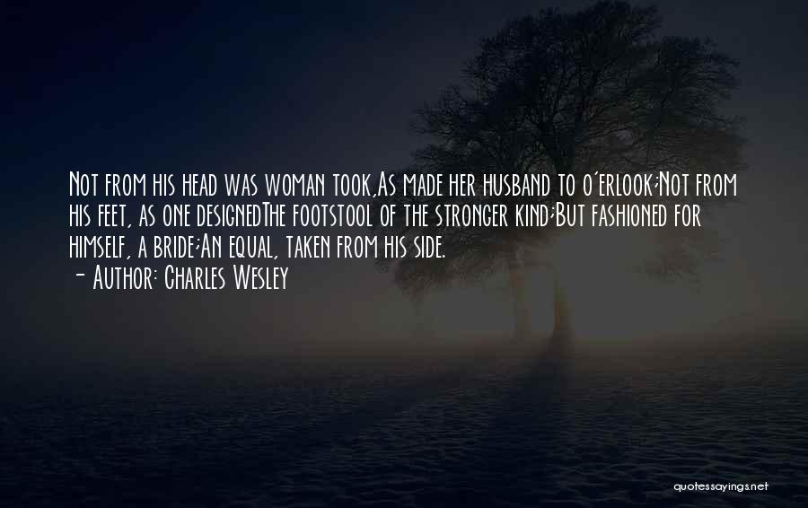 Charles Wesley Quotes: Not From His Head Was Woman Took,as Made Her Husband To O'erlook;not From His Feet, As One Designedthe Footstool Of