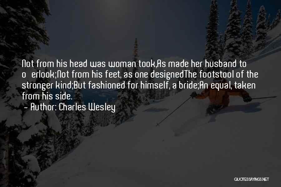 Charles Wesley Quotes: Not From His Head Was Woman Took,as Made Her Husband To O'erlook;not From His Feet, As One Designedthe Footstool Of