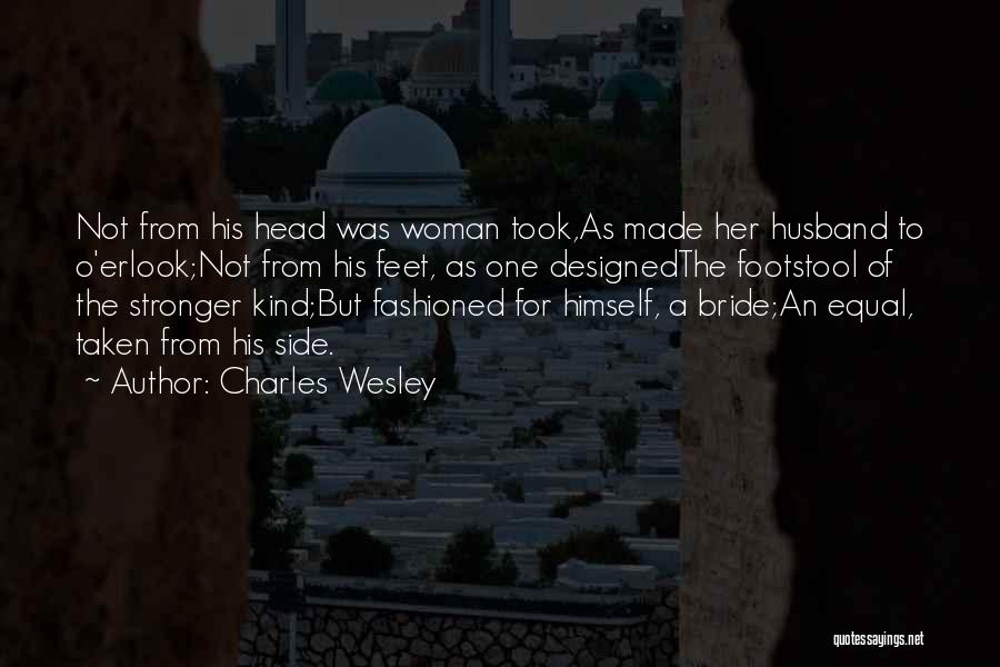 Charles Wesley Quotes: Not From His Head Was Woman Took,as Made Her Husband To O'erlook;not From His Feet, As One Designedthe Footstool Of