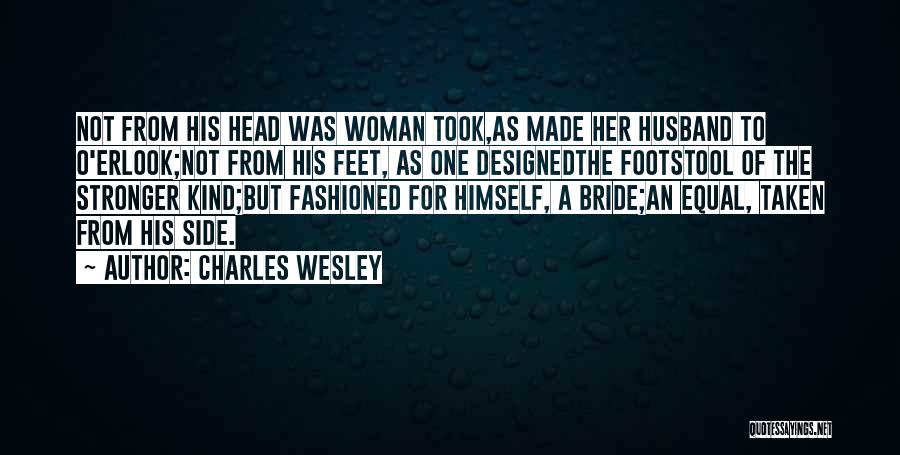 Charles Wesley Quotes: Not From His Head Was Woman Took,as Made Her Husband To O'erlook;not From His Feet, As One Designedthe Footstool Of