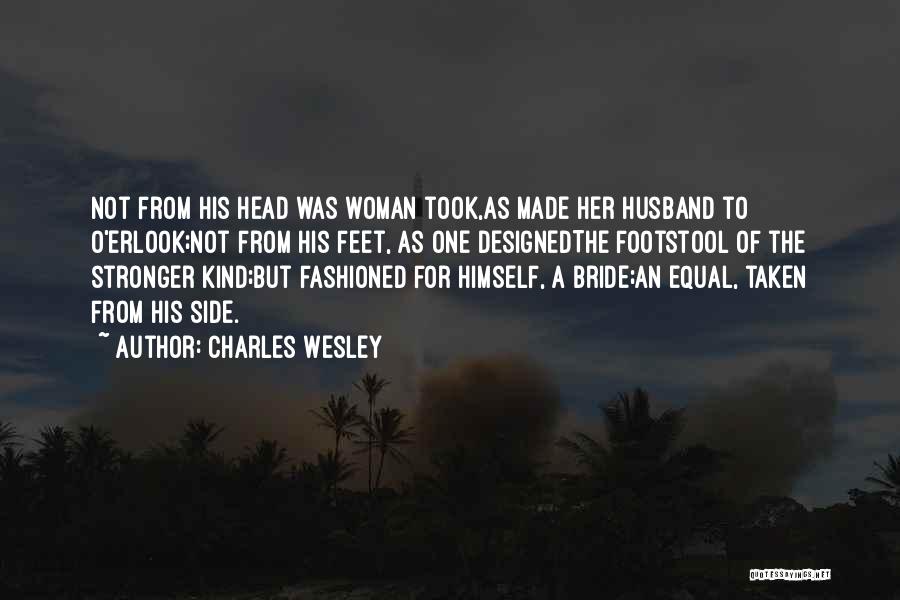 Charles Wesley Quotes: Not From His Head Was Woman Took,as Made Her Husband To O'erlook;not From His Feet, As One Designedthe Footstool Of