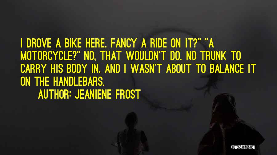 Jeaniene Frost Quotes: I Drove A Bike Here. Fancy A Ride On It? A Motorcycle? No, That Wouldn't Do. No Trunk To Carry