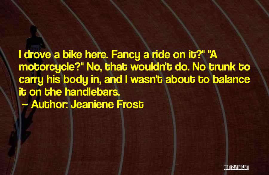 Jeaniene Frost Quotes: I Drove A Bike Here. Fancy A Ride On It? A Motorcycle? No, That Wouldn't Do. No Trunk To Carry