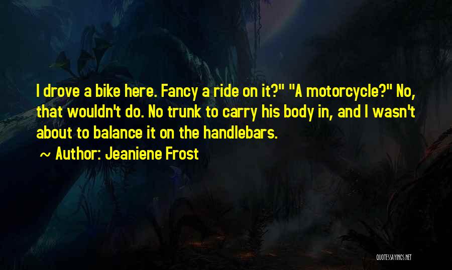 Jeaniene Frost Quotes: I Drove A Bike Here. Fancy A Ride On It? A Motorcycle? No, That Wouldn't Do. No Trunk To Carry