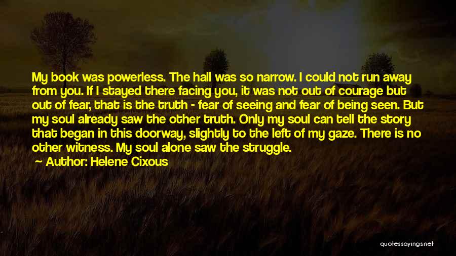 Helene Cixous Quotes: My Book Was Powerless. The Hall Was So Narrow. I Could Not Run Away From You. If I Stayed There