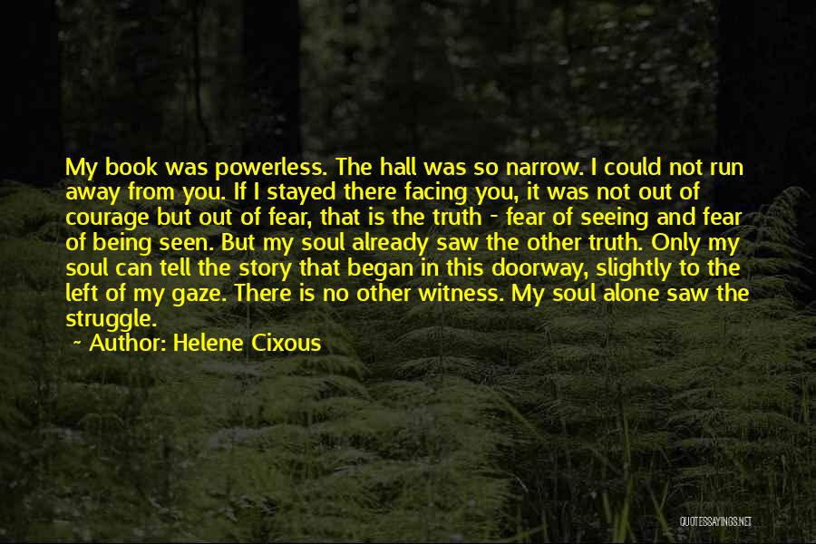 Helene Cixous Quotes: My Book Was Powerless. The Hall Was So Narrow. I Could Not Run Away From You. If I Stayed There