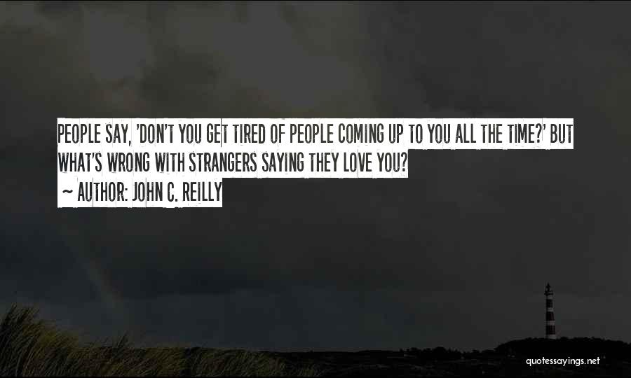 John C. Reilly Quotes: People Say, 'don't You Get Tired Of People Coming Up To You All The Time?' But What's Wrong With Strangers