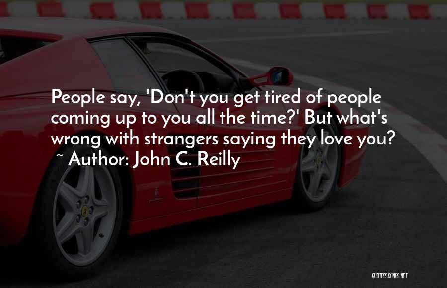 John C. Reilly Quotes: People Say, 'don't You Get Tired Of People Coming Up To You All The Time?' But What's Wrong With Strangers