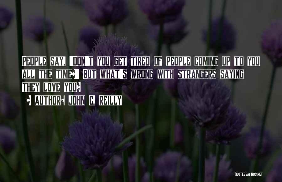 John C. Reilly Quotes: People Say, 'don't You Get Tired Of People Coming Up To You All The Time?' But What's Wrong With Strangers