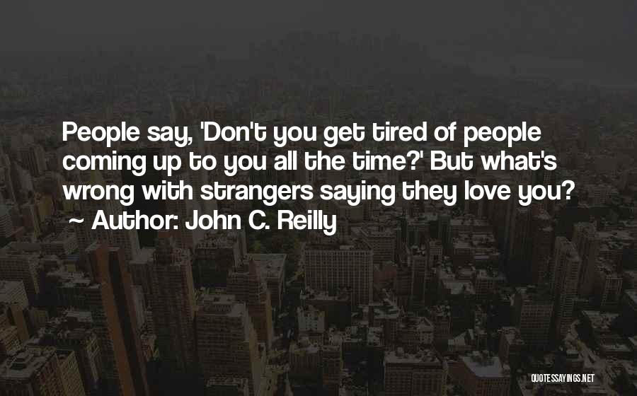 John C. Reilly Quotes: People Say, 'don't You Get Tired Of People Coming Up To You All The Time?' But What's Wrong With Strangers