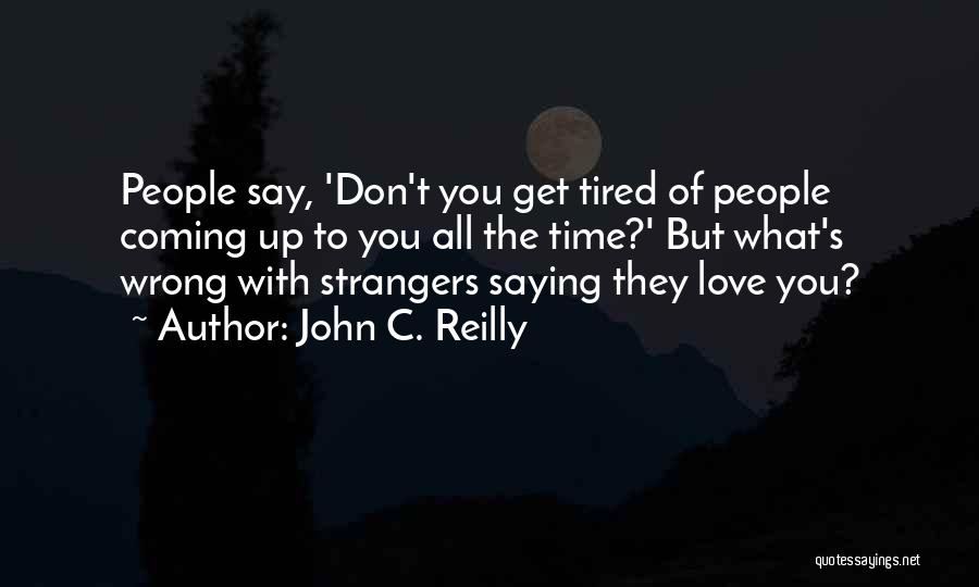 John C. Reilly Quotes: People Say, 'don't You Get Tired Of People Coming Up To You All The Time?' But What's Wrong With Strangers