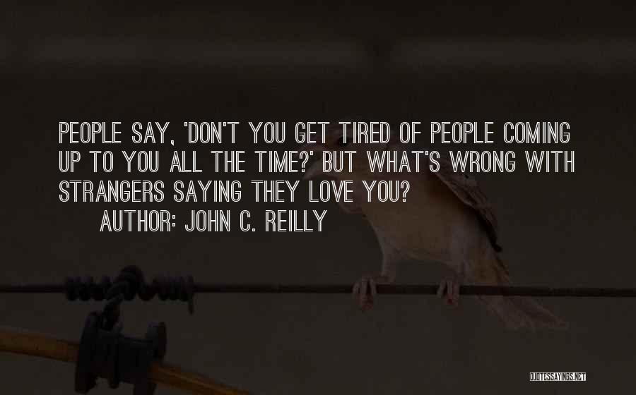 John C. Reilly Quotes: People Say, 'don't You Get Tired Of People Coming Up To You All The Time?' But What's Wrong With Strangers