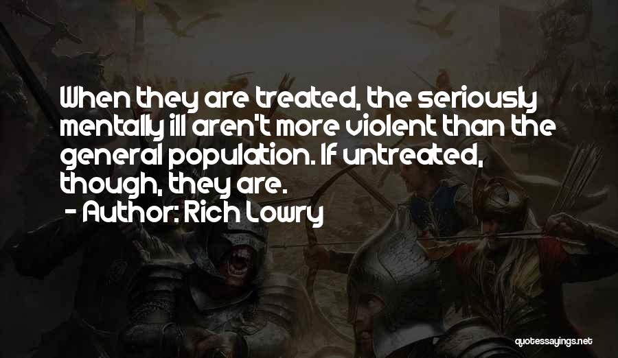 Rich Lowry Quotes: When They Are Treated, The Seriously Mentally Ill Aren't More Violent Than The General Population. If Untreated, Though, They Are.