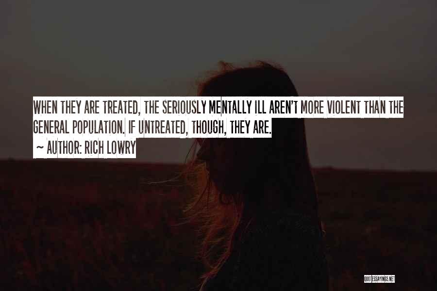 Rich Lowry Quotes: When They Are Treated, The Seriously Mentally Ill Aren't More Violent Than The General Population. If Untreated, Though, They Are.