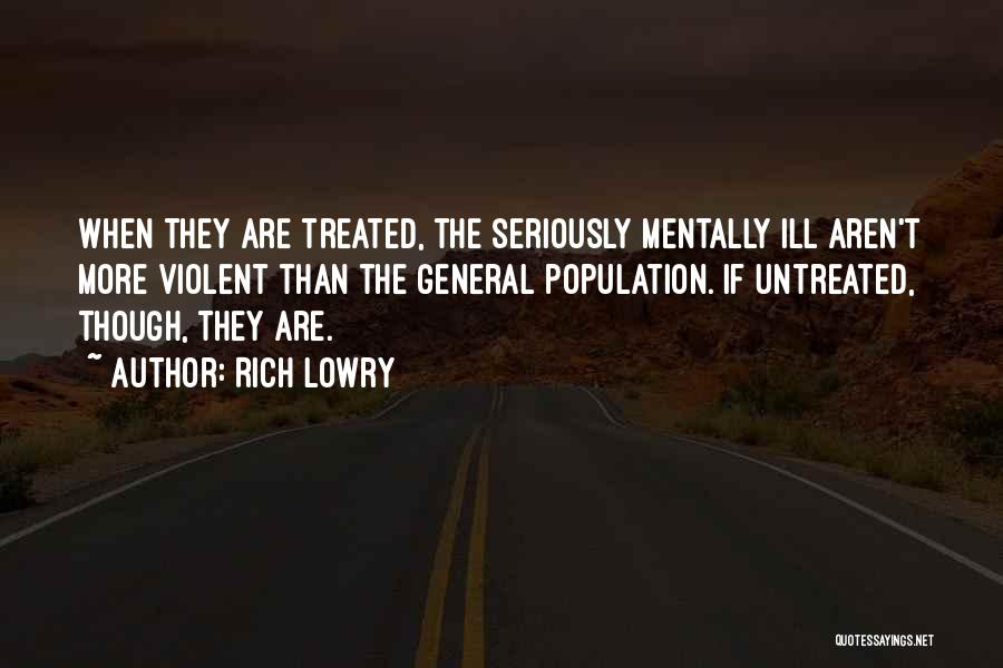 Rich Lowry Quotes: When They Are Treated, The Seriously Mentally Ill Aren't More Violent Than The General Population. If Untreated, Though, They Are.