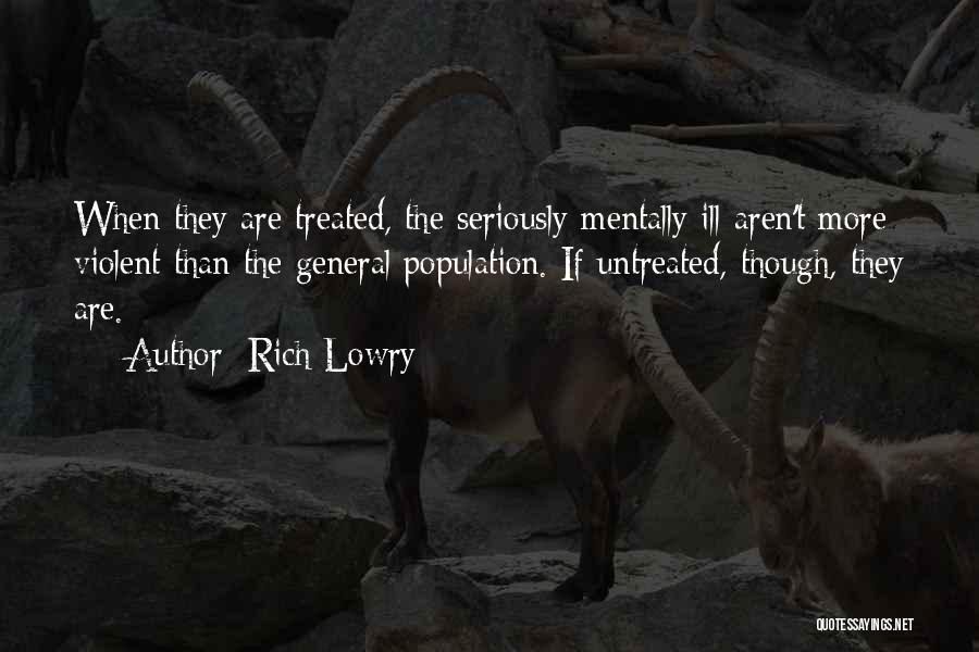 Rich Lowry Quotes: When They Are Treated, The Seriously Mentally Ill Aren't More Violent Than The General Population. If Untreated, Though, They Are.