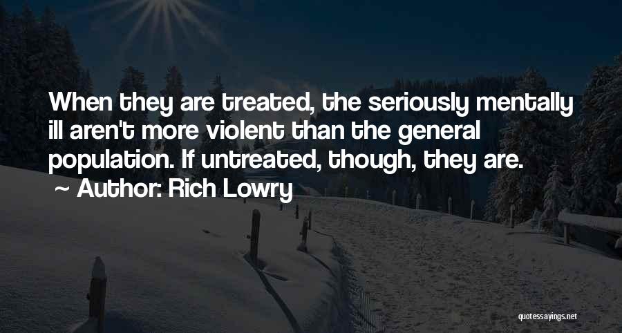 Rich Lowry Quotes: When They Are Treated, The Seriously Mentally Ill Aren't More Violent Than The General Population. If Untreated, Though, They Are.