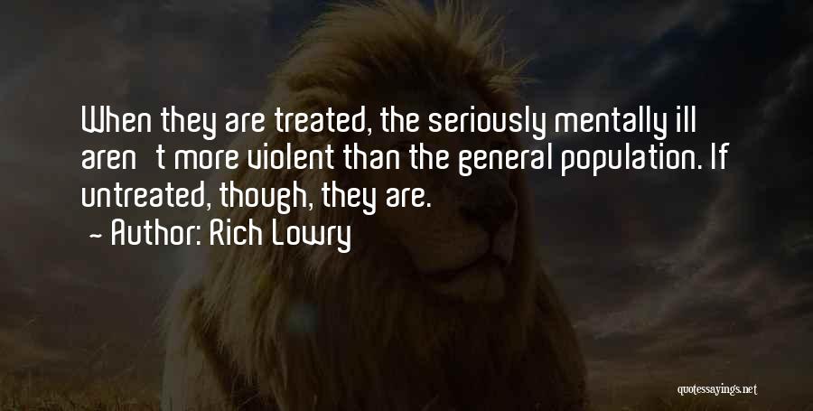 Rich Lowry Quotes: When They Are Treated, The Seriously Mentally Ill Aren't More Violent Than The General Population. If Untreated, Though, They Are.