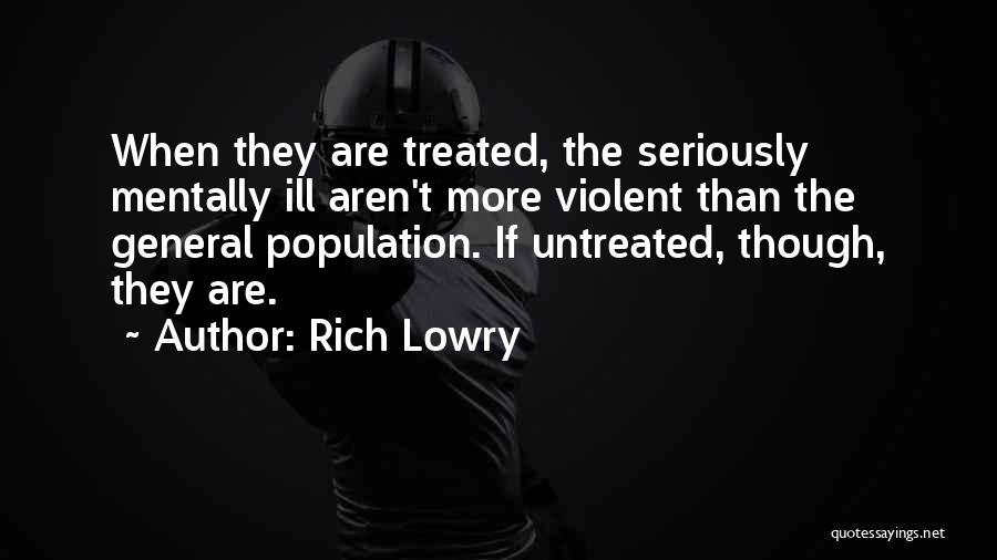 Rich Lowry Quotes: When They Are Treated, The Seriously Mentally Ill Aren't More Violent Than The General Population. If Untreated, Though, They Are.