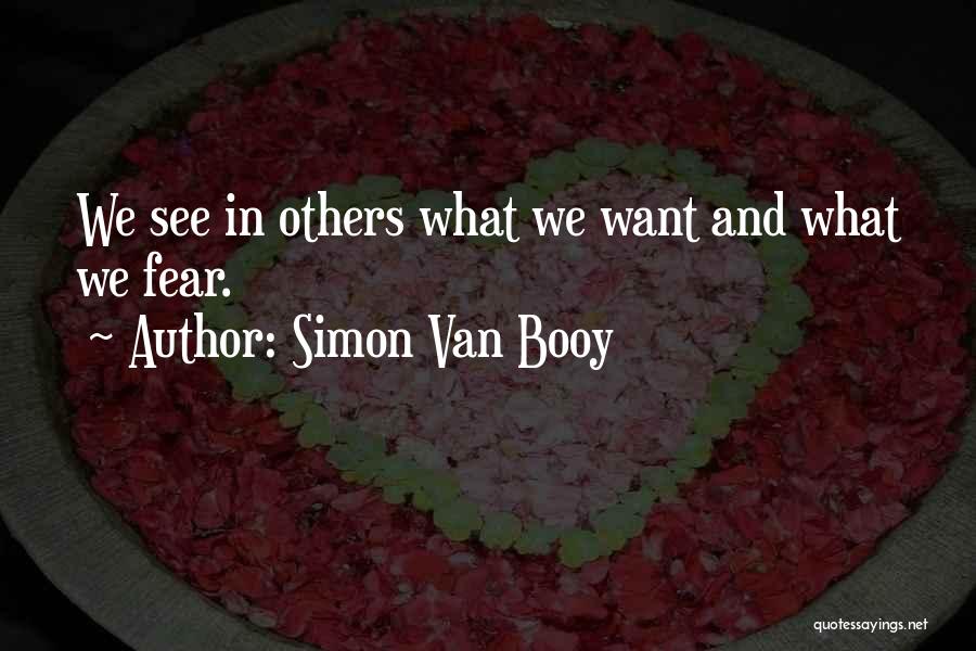 Simon Van Booy Quotes: We See In Others What We Want And What We Fear.