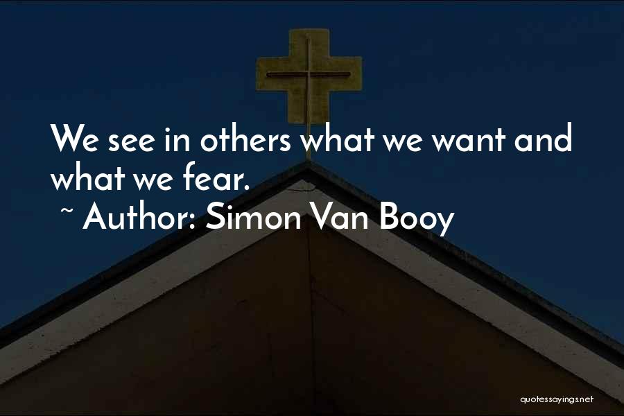 Simon Van Booy Quotes: We See In Others What We Want And What We Fear.