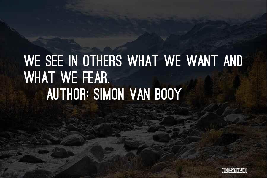 Simon Van Booy Quotes: We See In Others What We Want And What We Fear.