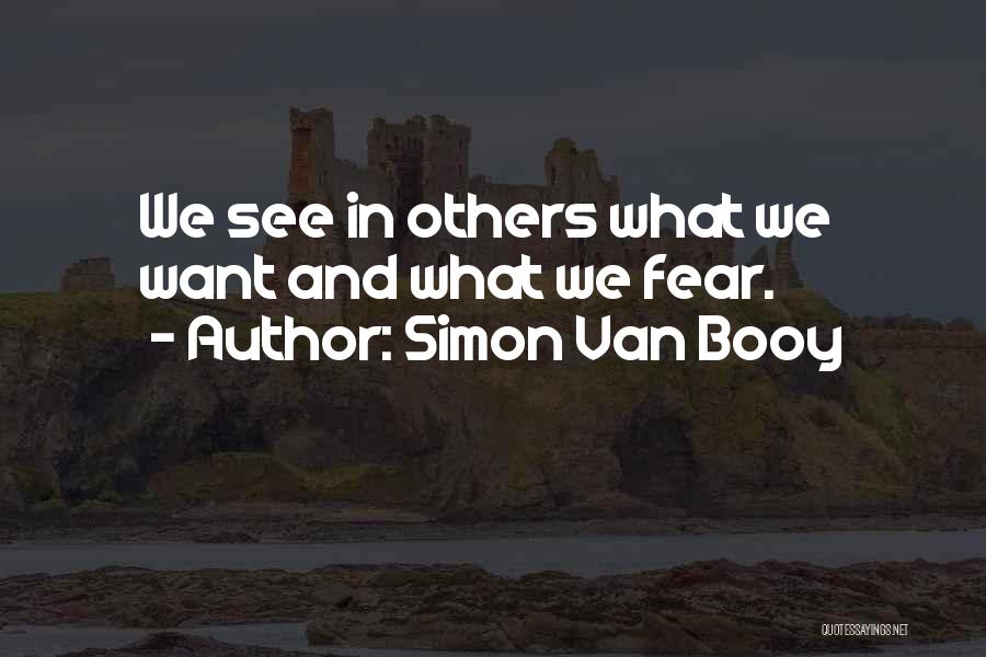 Simon Van Booy Quotes: We See In Others What We Want And What We Fear.