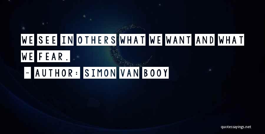 Simon Van Booy Quotes: We See In Others What We Want And What We Fear.