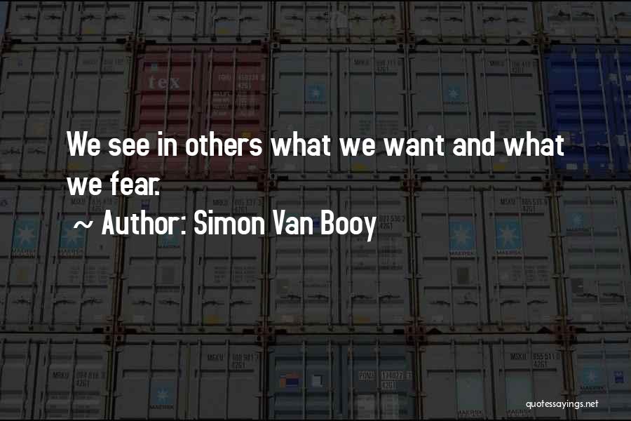 Simon Van Booy Quotes: We See In Others What We Want And What We Fear.