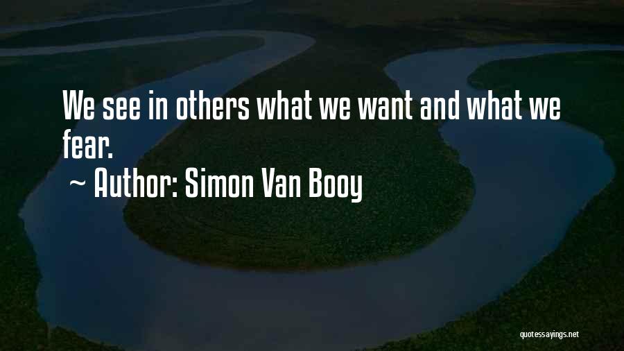 Simon Van Booy Quotes: We See In Others What We Want And What We Fear.