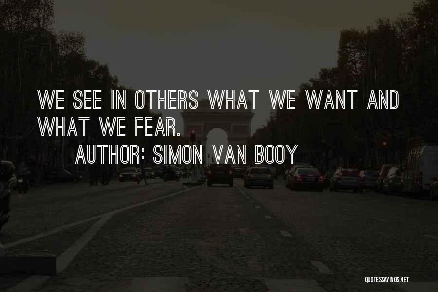 Simon Van Booy Quotes: We See In Others What We Want And What We Fear.