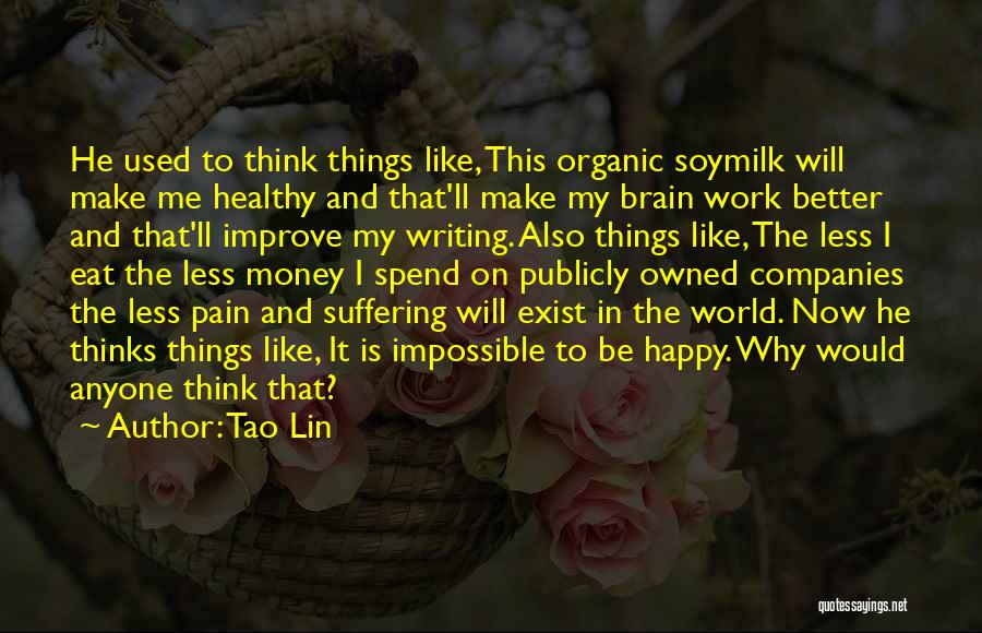 Tao Lin Quotes: He Used To Think Things Like, This Organic Soymilk Will Make Me Healthy And That'll Make My Brain Work Better