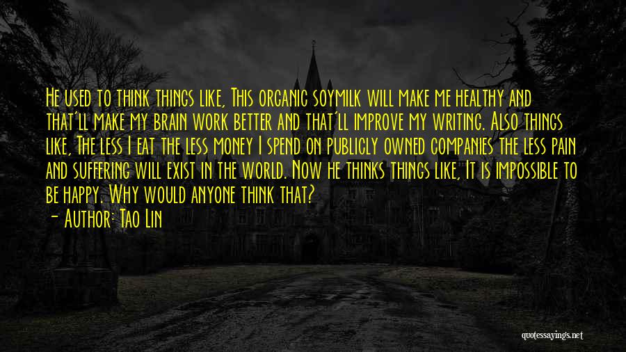 Tao Lin Quotes: He Used To Think Things Like, This Organic Soymilk Will Make Me Healthy And That'll Make My Brain Work Better