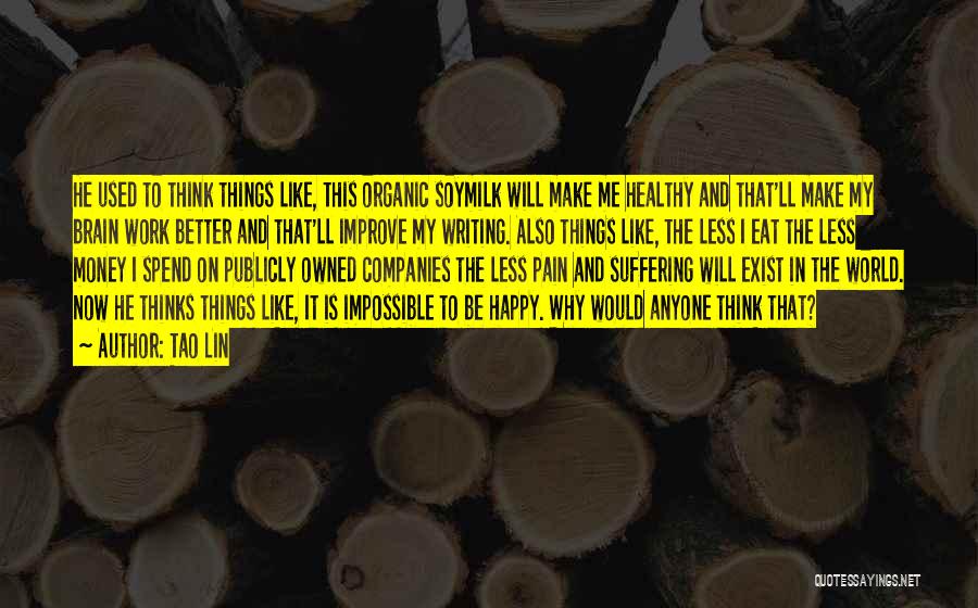 Tao Lin Quotes: He Used To Think Things Like, This Organic Soymilk Will Make Me Healthy And That'll Make My Brain Work Better