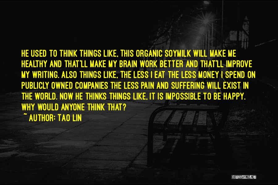 Tao Lin Quotes: He Used To Think Things Like, This Organic Soymilk Will Make Me Healthy And That'll Make My Brain Work Better