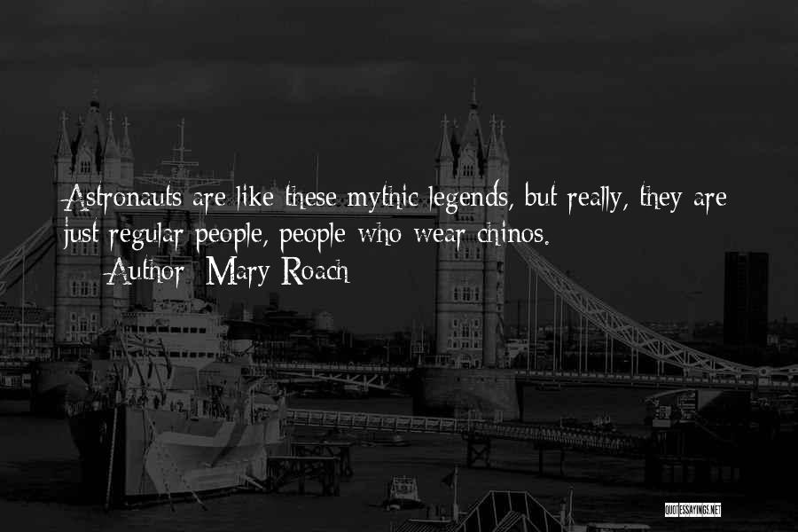 Mary Roach Quotes: Astronauts Are Like These Mythic Legends, But Really, They Are Just Regular People, People Who Wear Chinos.