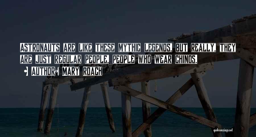 Mary Roach Quotes: Astronauts Are Like These Mythic Legends, But Really, They Are Just Regular People, People Who Wear Chinos.