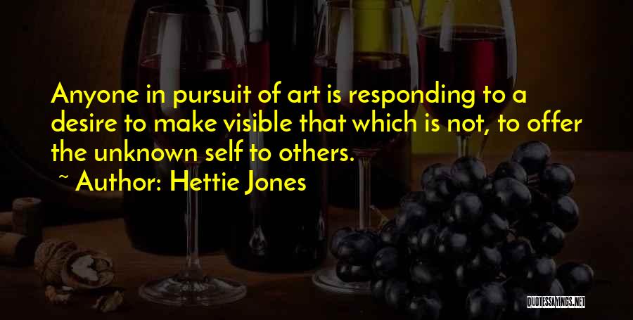 Hettie Jones Quotes: Anyone In Pursuit Of Art Is Responding To A Desire To Make Visible That Which Is Not, To Offer The