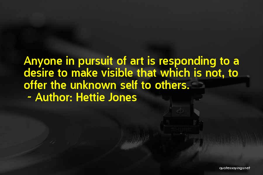 Hettie Jones Quotes: Anyone In Pursuit Of Art Is Responding To A Desire To Make Visible That Which Is Not, To Offer The